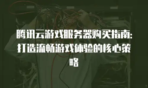 腾讯云游戏服务器购买指南：打造流畅游戏体验的核心策略