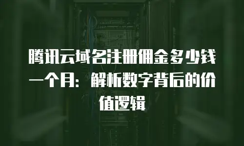 腾讯云域名注册佣金多少钱一个月：解析数字背后的价值逻辑