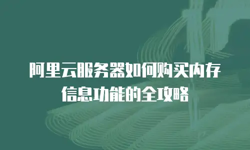 阿里云服务器如何购买内存信息功能的全攻略