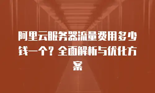 阿里云服务器流量费用多少钱一个？全面解析与优化方案