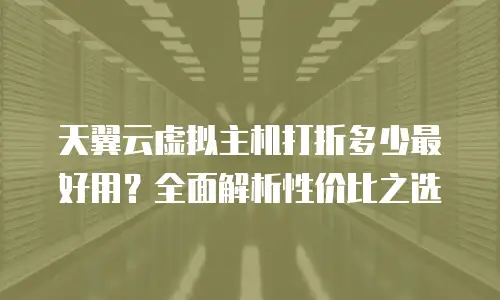 天翼云虚拟主机打折多少最好用？全面解析性价比之选