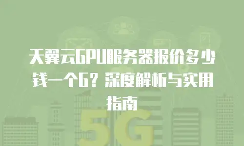 天翼云GPU服务器报价多少钱一个G？深度解析与实用指南