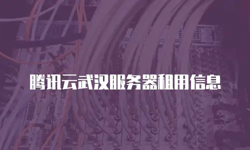 腾讯云武汉服务器租用信息