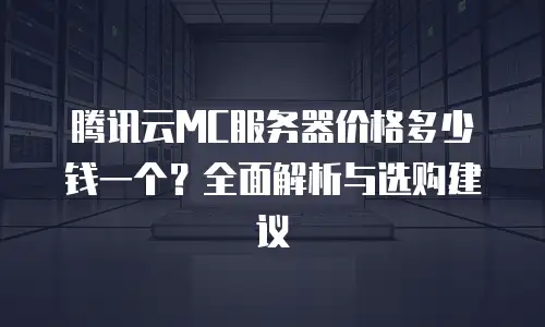 腾讯云MC服务器价格多少钱一个？全面解析与选购建议