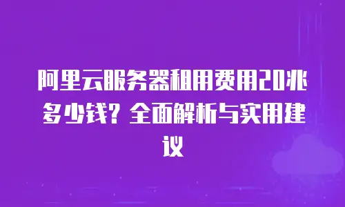 阿里云服务器租用费用20兆多少钱？全面解析与实用建议
