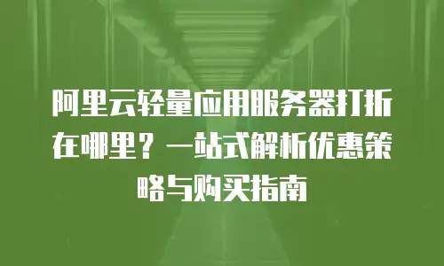 阿里云轻量应用服务器打折在哪里？一站式解析优惠策略与购买指南