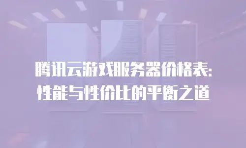 腾讯云游戏服务器价格表：性能与性价比的平衡之道