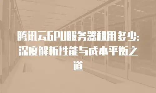 腾讯云GPU服务器租用多少：深度解析性能与成本平衡之道