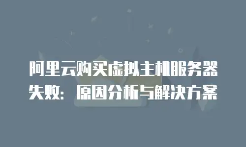 阿里云购买虚拟主机服务器失败：原因分析与解决方案