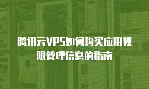 腾讯云VPS如何购买应用权限管理信息的指南
