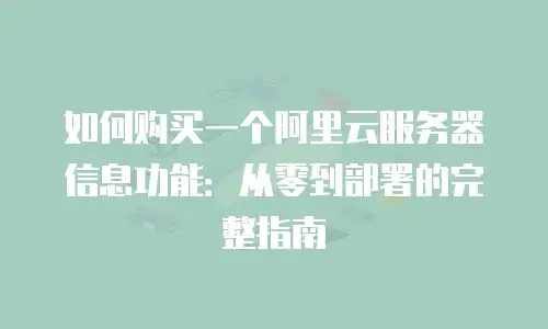 如何购买一个阿里云服务器信息功能：从零到部署的完整指南