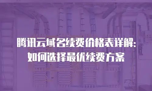 腾讯云域名续费价格表详解：如何选择最优续费方案