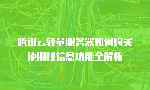 腾讯云轻量服务器如何购买使用权信息功能全解析