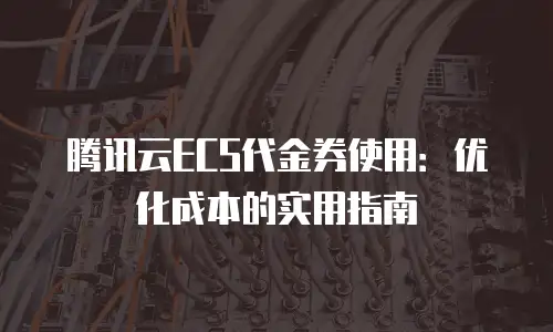 腾讯云ECS代金券使用：优化成本的实用指南
