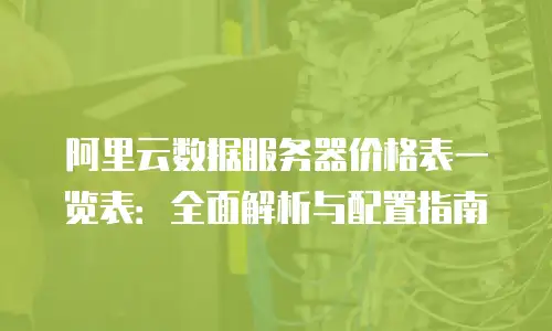 阿里云数据服务器价格表一览表：全面解析与配置指南