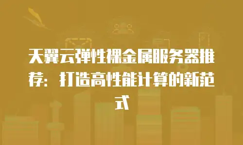 天翼云弹性裸金属服务器推荐：打造高性能计算的新范式