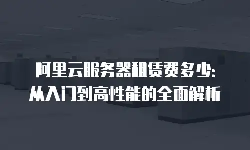 阿里云服务器租赁费多少：从入门到高性能的全面解析