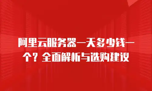阿里云服务器一天多少钱一个？全面解析与选购建议