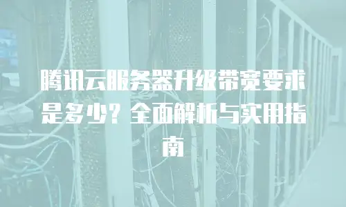 腾讯云服务器升级带宽要求是多少？全面解析与实用指南