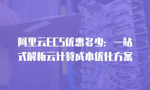 阿里云ECS优惠多少：一站式解析云计算成本优化方案