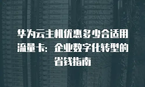 华为云主机优惠多少合适用流量卡：企业数字化转型的省钱指南