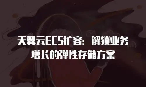 天翼云ECS扩容：解锁业务增长的弹性存储方案