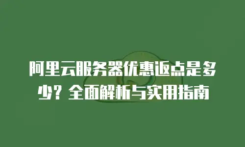 阿里云服务器优惠返点是多少？全面解析与实用指南