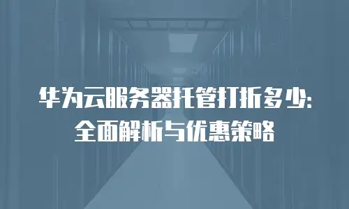 华为云服务器托管打折多少：全面解析与优惠策略