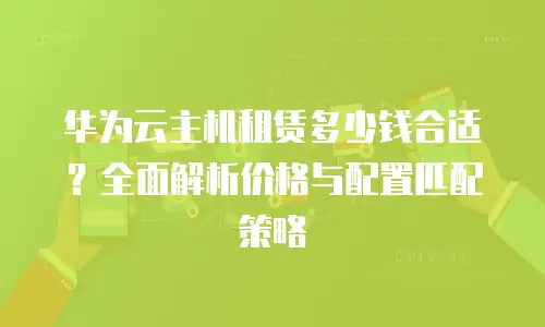 华为云主机租赁多少钱合适？全面解析价格与配置匹配策略