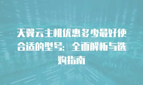 天翼云主机优惠多少最好使合适的型号：全面解析与选购指南