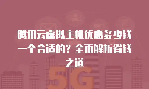 腾讯云虚拟主机优惠多少钱一个合适的？全面解析省钱之道