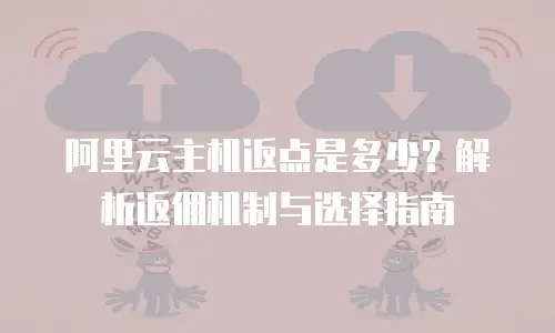 阿里云主机返点是多少？解析返佣机制与选择指南