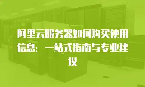 阿里云服务器如何购买使用信息：一站式指南与专业建议