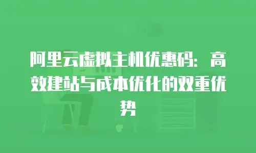 阿里云虚拟主机优惠码：高效建站与成本优化的双重优势