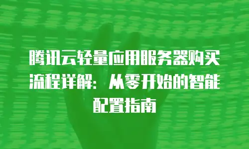 腾讯云轻量应用服务器购买流程详解：从零开始的智能配置指南