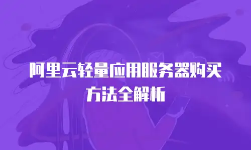 阿里云轻量应用服务器购买方法全解析