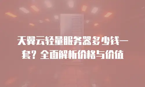 天翼云轻量服务器多少钱一套？全面解析价格与价值