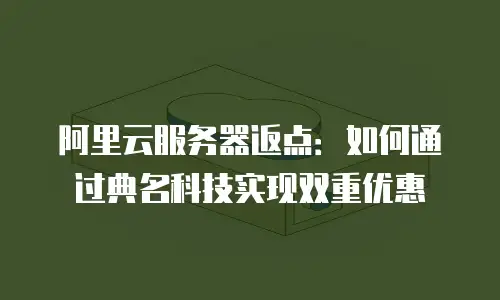 阿里云服务器返点：如何通过典名科技实现双重优惠