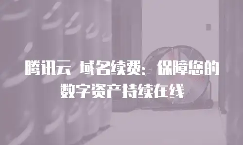 腾讯云 域名续费：保障您的数字资产持续在线