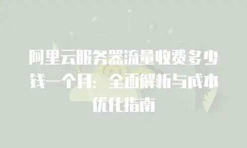 阿里云服务器流量收费多少钱一个月：全面解析与成本优化指南