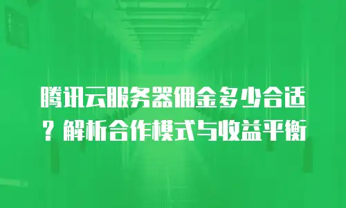 腾讯云服务器佣金多少合适？解析合作模式与收益平衡