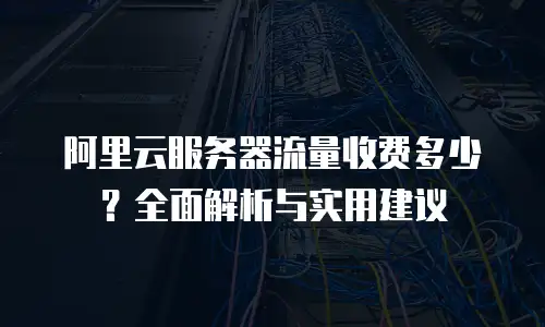 阿里云服务器流量收费多少？全面解析与实用建议
