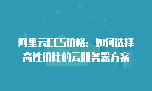 阿里云ECS价格：如何选择高性价比的云服务器方案