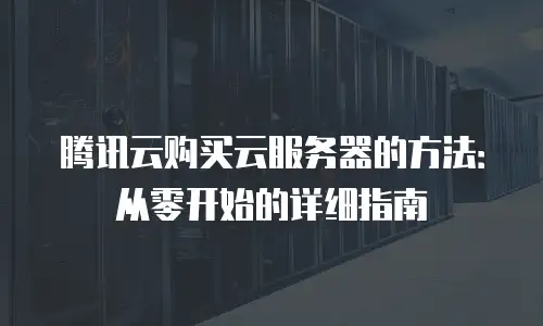 腾讯云购买云服务器的方法：从零开始的详细指南