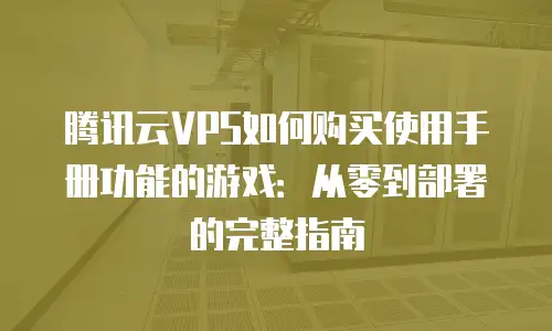 腾讯云VPS如何购买使用手册功能的游戏：从零到部署的完整指南