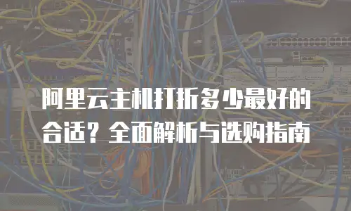 阿里云主机打折多少最好的合适？全面解析与选购指南