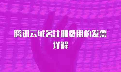 腾讯云域名注册费用的发票详解