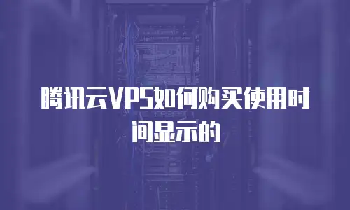 腾讯云VPS如何购买使用时间显示的