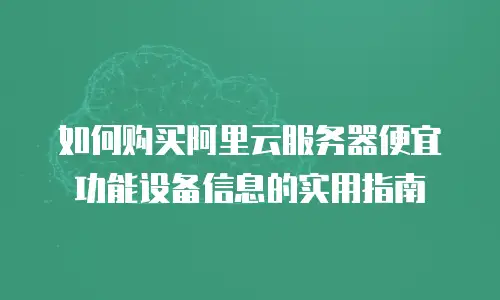如何购买阿里云服务器便宜功能设备信息的实用指南