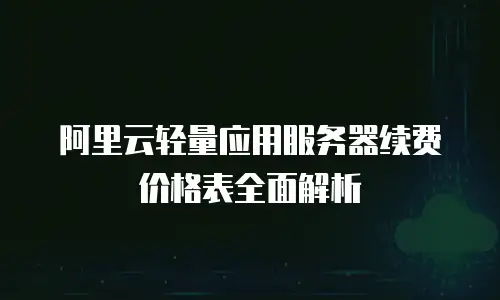 阿里云轻量应用服务器续费价格表全面解析